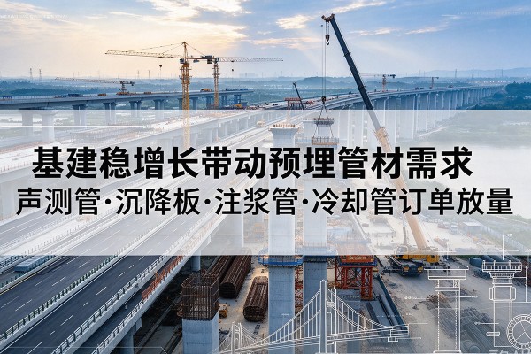 潜江基建稳增长带动预埋监测管材需求，声测管、沉降板、注浆管订单持续放量