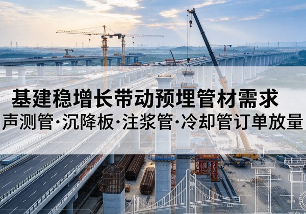 潜江基建稳增长带动预埋监测管材需求，声测管、沉降板、注浆管订单持续放量